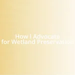 How I Advocate for Wetland Preservation
