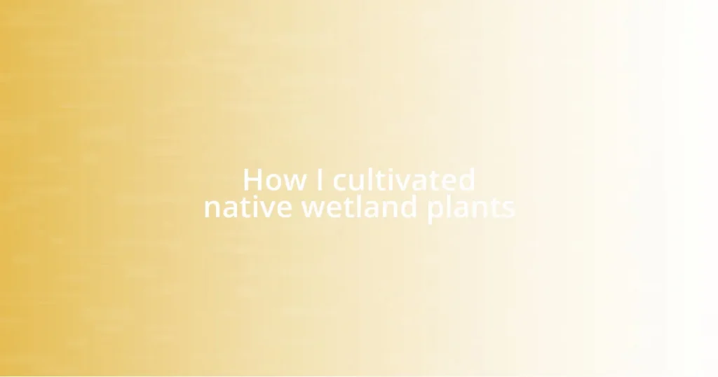 How I cultivated native wetland plants