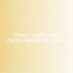 How I cultivated native wetland plants