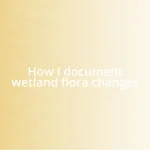 How I document wetland flora changes