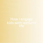 How I engage kids with wetland life