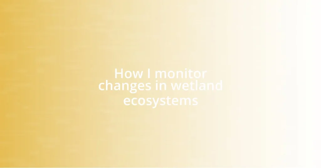 How I monitor changes in wetland ecosystems