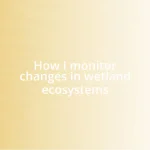 How I monitor changes in wetland ecosystems
