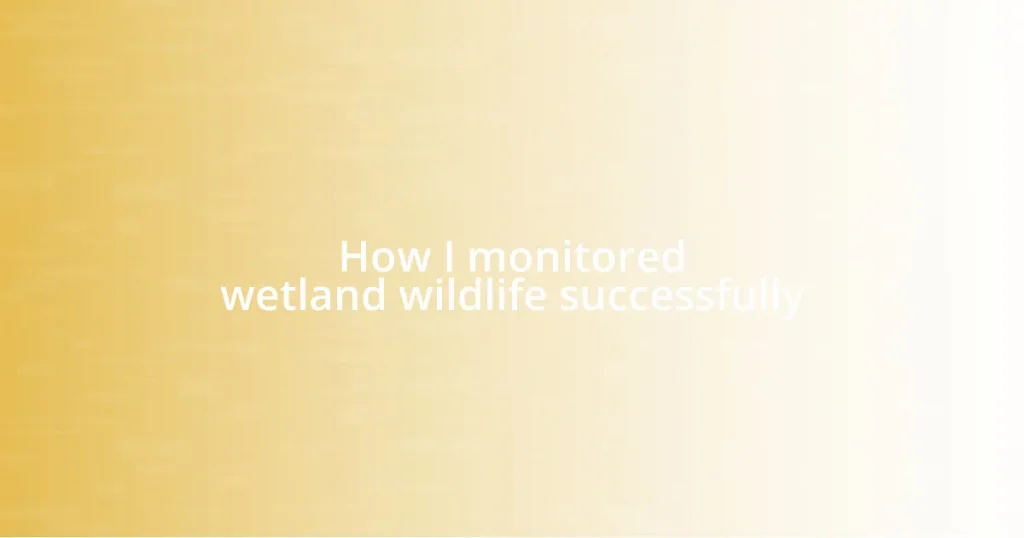 How I monitored wetland wildlife successfully