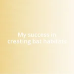 My success in creating bat habitats