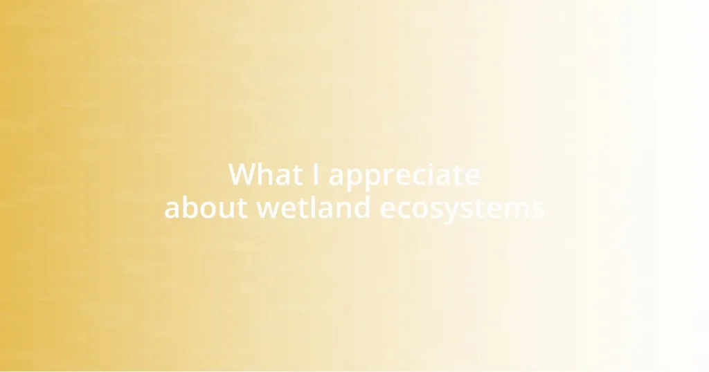 What I appreciate about wetland ecosystems