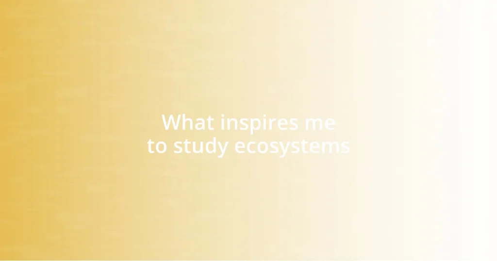 What inspires me to study ecosystems