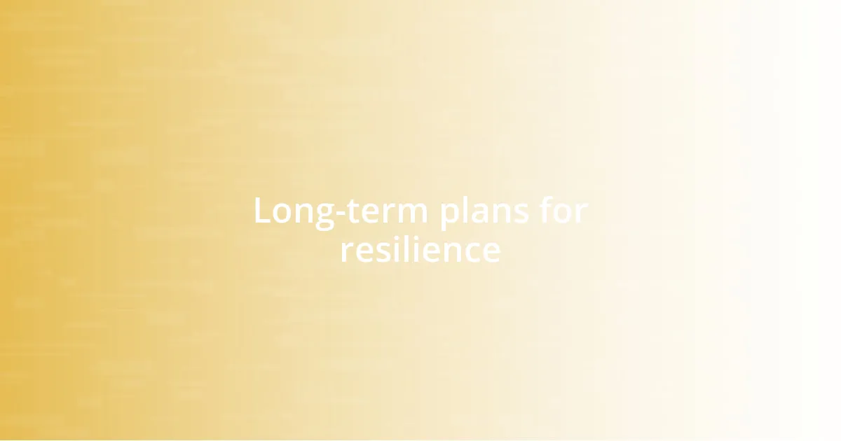 Long-term plans for resilience