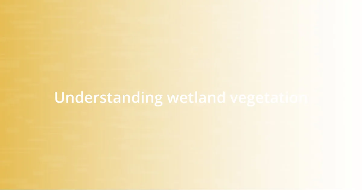Understanding wetland vegetation