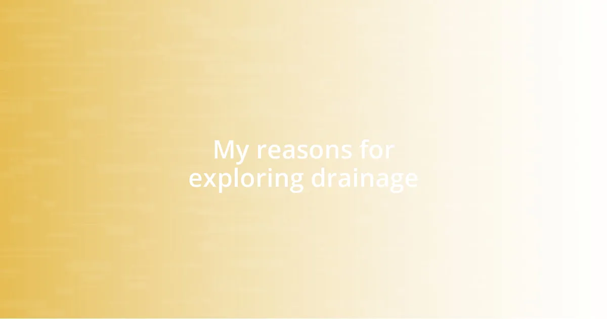 My reasons for exploring drainage