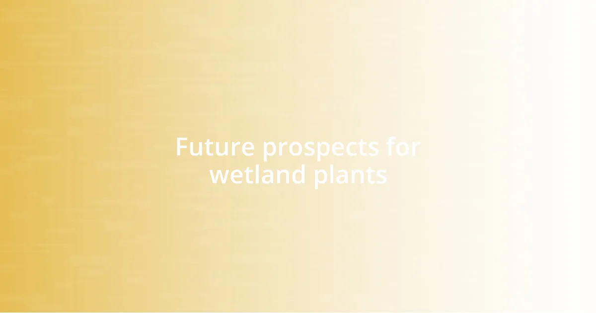 Future prospects for wetland plants