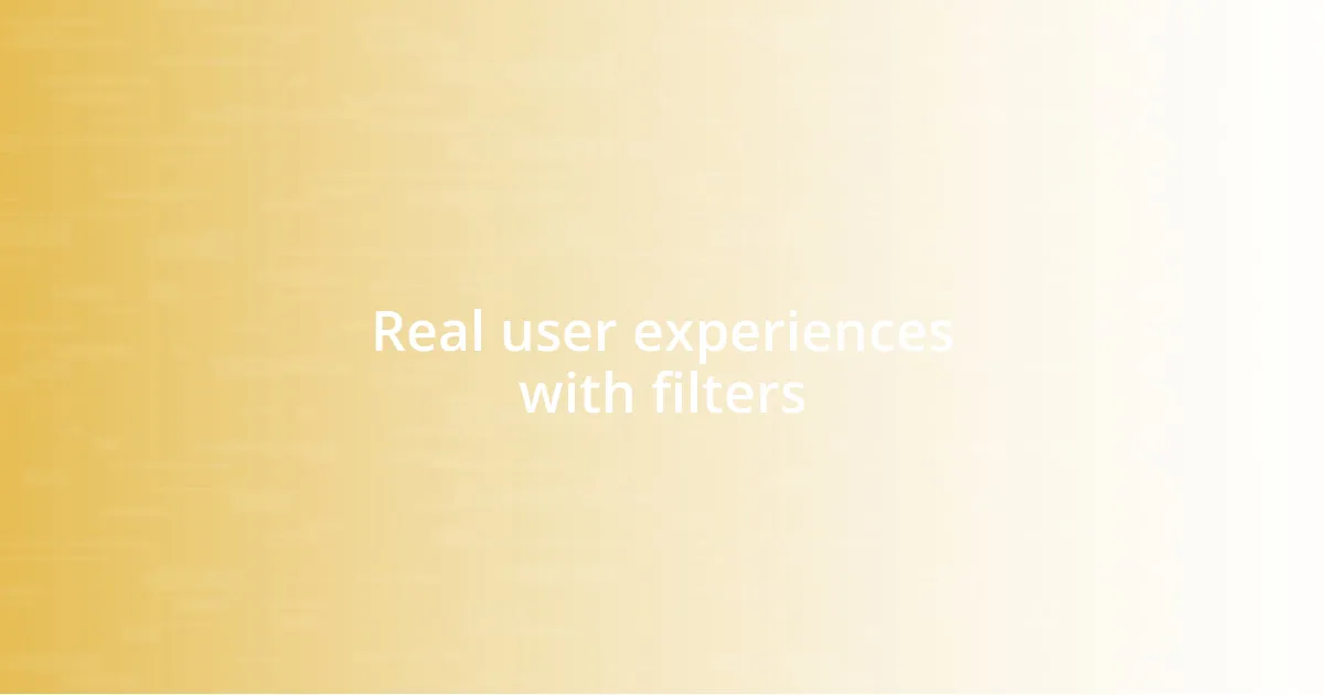 Real user experiences with filters