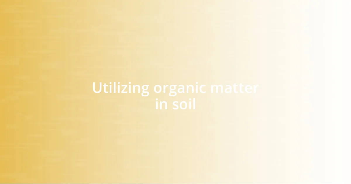Utilizing organic matter in soil