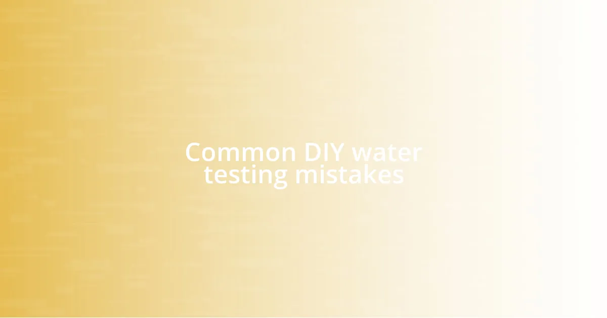Common DIY water testing mistakes